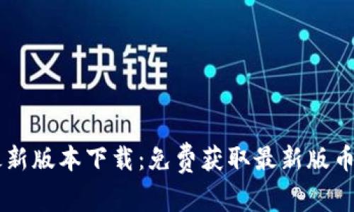 币coin最新版本下载:免费获取最新版币coin软件