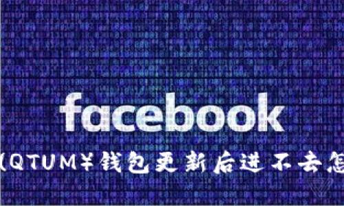 派币(QTUM)钱包更新后进不去怎么办?