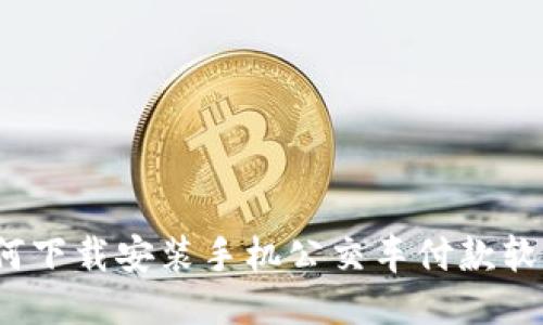 如何下载安装手机公交车付款软件?