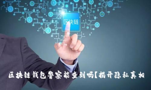 区块链钱包警察能查到吗?揭开隐私真相