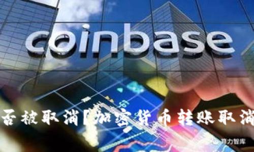 加密钱包转账能否被取消?加密货币转账取消方式及注意事项