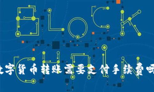 数字货币转账需要支付手续费吗?