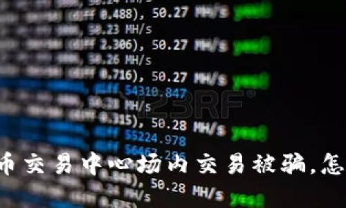 虚拟币交易中心场内交易被骗,怎么办?
