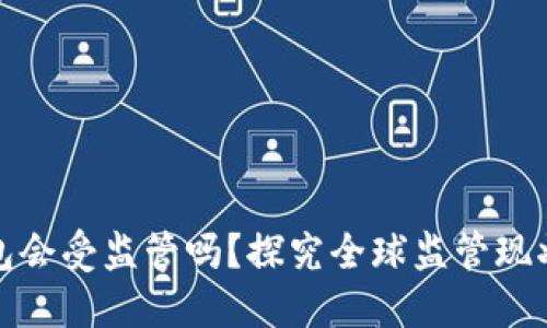 数字货币钱包会受监管吗?探究全球监管现状及影响因素