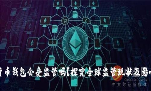 数字货币钱包会受监管吗?探究全球监管现状及影响因素