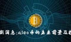 币圈aleo最新消息：aleo币的未来前景及投资价值分