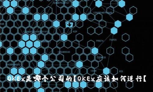 OKEx是哪个公司的?OKEx应该如何进行?