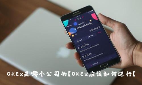 OKEx是哪个公司的?OKEx应该如何进行?