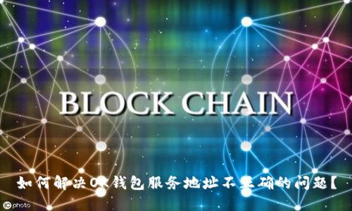 如何解决OK钱包服务地址不正确的问题？
