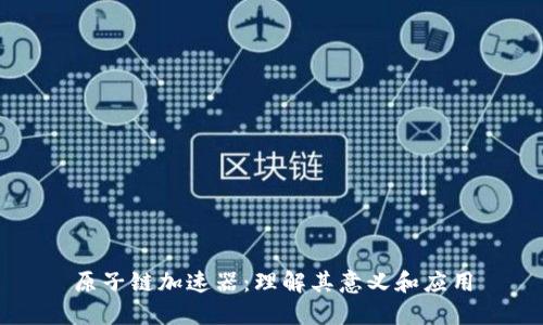 原子链加速器:理解其意义和应用