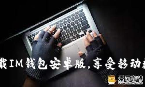 如何安全、快速地下载IM钱包安卓版,享受移动数字货币管理新体验