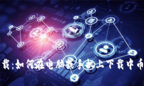 中币旧版下载:如何在电脑或手机上下载中币旧版本软件