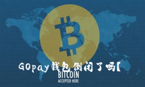 GOpay钱包倒闭了吗?