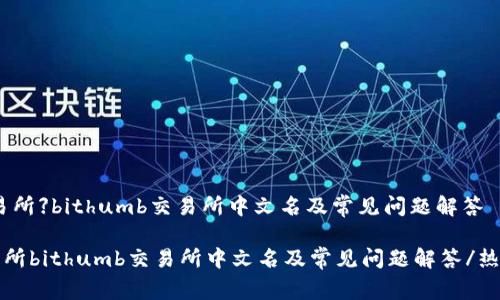 【热门交易所】bithumb交易所中文名及常见问题解答
热门交易所bithumb交易所中文名及常见问题解答/热门交易所