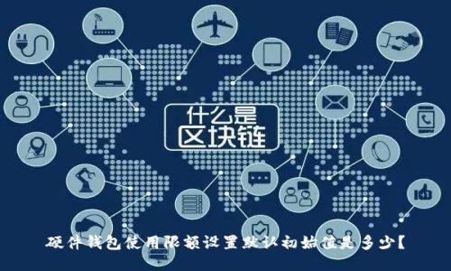 硬件钱包使用限额设置默认初始值是多少?