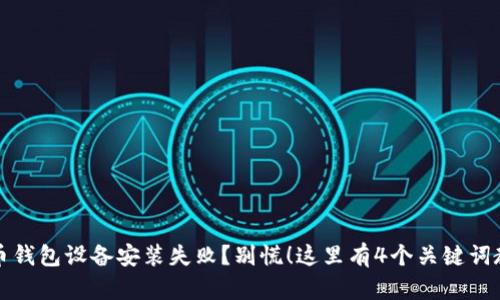 数字货币钱包设备安装失败？别慌！这里有4个关键词教你解决