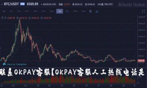 如何联系OKPAY客服?OKPAY客服人工热线电话是多少?