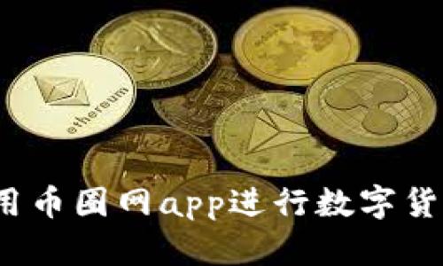 如何使用币圈网app进行数字货币交易?