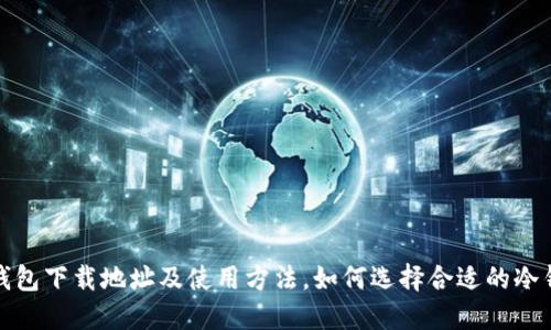 冷钱包下载地址及使用方法,如何选择合适的冷钱包