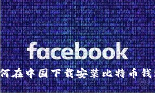 如何在中国下载安装比特币钱包?