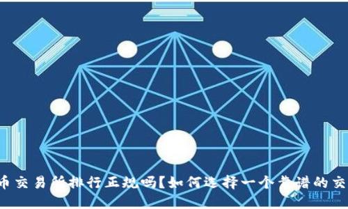 虚拟币交易所排行正规吗?如何选择一个靠谱的交易所?