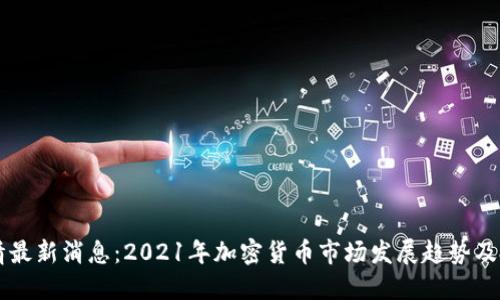 币圈行情最新消息:2021年加密货币市场发展趋势及投资建议