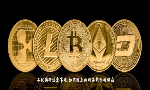 不被骗的注意事项:如何避免比特派钱包的骗局