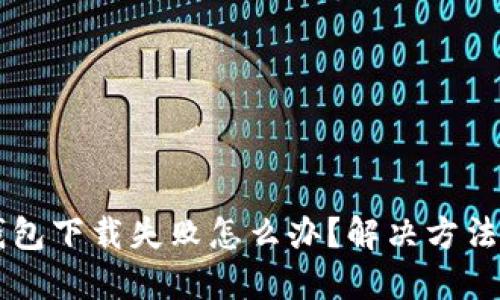 OK钱包下载失败怎么办?解决方法大全