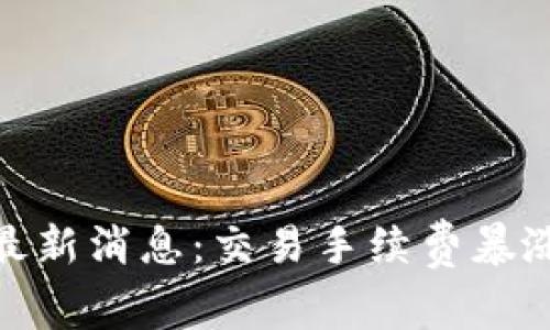 Coinbase最新消息:交易手续费暴涨,用户怒斥