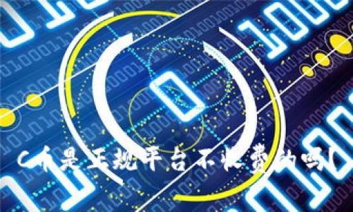 C币是正规平台不收费的吗?