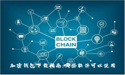 加密钱包下载指南:哪些软件可以使用
