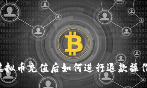 虚拟币充值后如何进行退款操作?