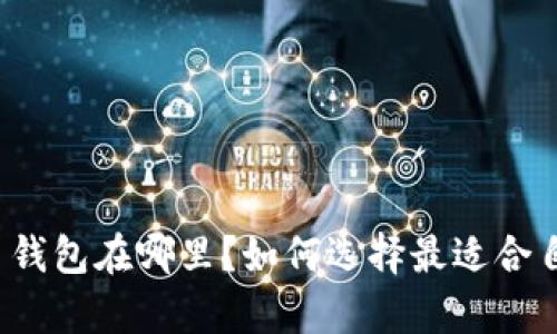 所有虚拟币钱包在哪里?如何选择最适合自己的钱包?