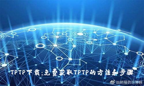 TPTP下载:免费获取TPTP的方法和步骤