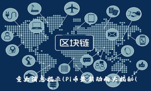 重大消息揭示!Pi币最新动向大揭秘!