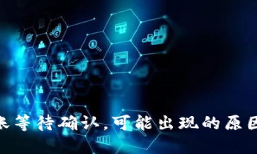 Tokenim转账等待确认,可能出现的原因和解决方法
