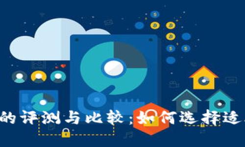 币币交易平台的评测与比较:如何选择适合自己的平台?