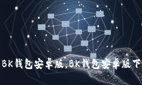 如何下载安装BK钱包安卓版,BK钱包安卓版下载及使用攻略