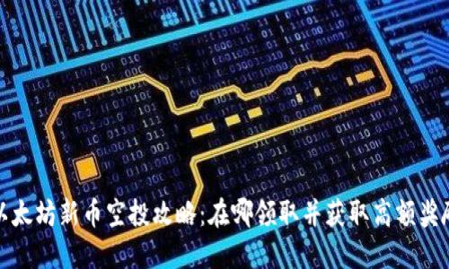 以太坊新币空投攻略:在哪领取并获取高额奖励