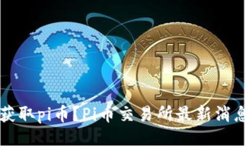 如何获取pi币?Pi币交易所最新消息分享