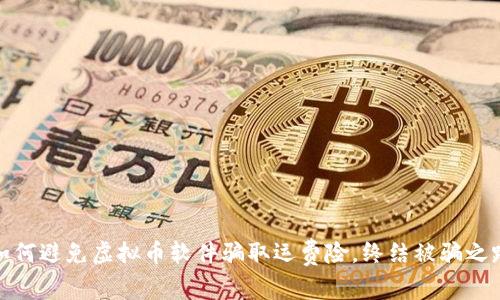 如何避免虚拟币软件骗取运费险,终结被骗之路