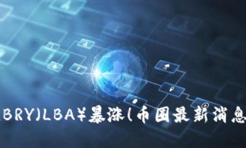 LBRY(LBA)暴涨!币圈最新消息!