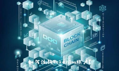 如何注销Tokenim账户?