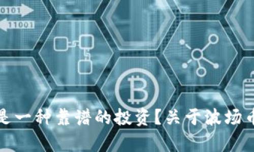波场币是不是一种靠谱的投资?关于波场币的真相揭秘