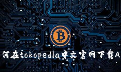 如何在tokopedia中文官网下载APP