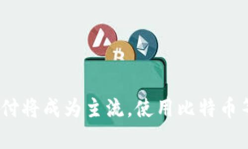 加密货币支付新闻:未来加密货币支付将成为主流,使用比特币等加密货币支付的好处及安全性分析