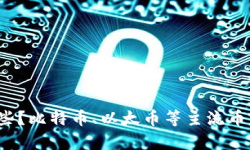 去中心化的币种有哪些?比特币、以太币等主流币种都是去中心化的吗?