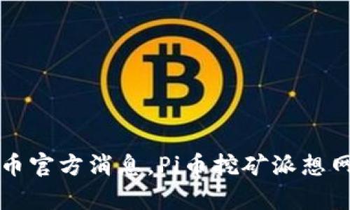 了解最新Pi币官方消息,Pi币挖矿派想网你值得拥有