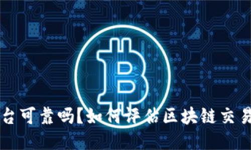 区块链交易平台可靠吗?如何评估区块链交易平台的可信度