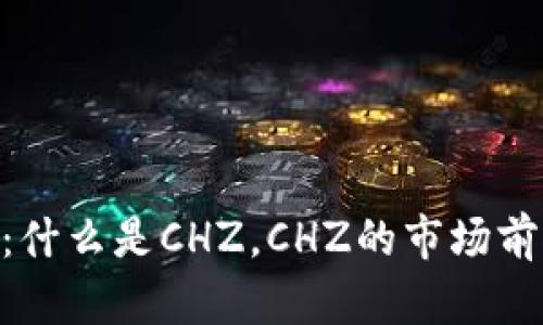 加密货币CHZ:什么是CHZ,CHZ的市场前景和价值预测